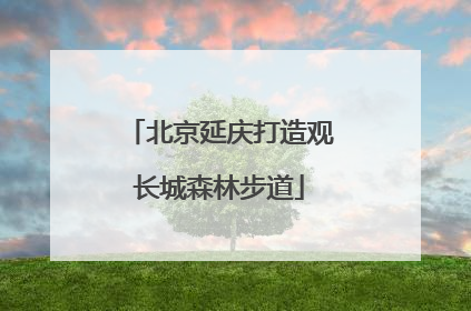 北京延庆打造观长城森林步道