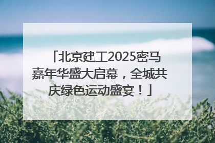 北京建工2025密马嘉年华盛大启幕，全城共庆绿色运动盛宴！