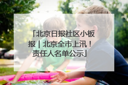 北京日报社区小板报｜北京全市上汛！责任人名单公示