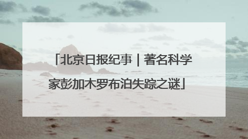 北京日报纪事｜著名科学家彭加木罗布泊失踪之谜
