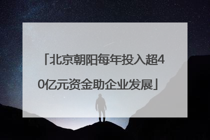 北京朝阳每年投入超40亿元资金助企业发展