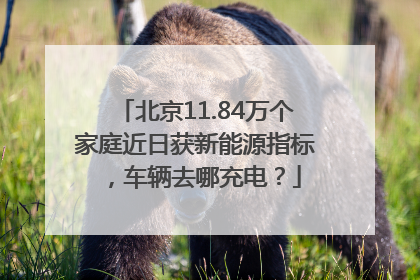 北京11.84万个家庭近日获新能源指标，车辆去哪充电？