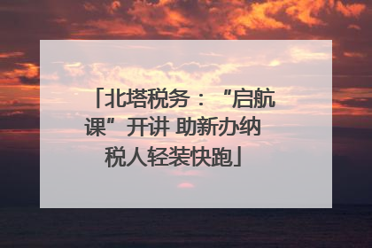北塔税务：“启航课”开讲 助新办纳税人轻装快跑