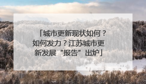 城市更新现状如何？如何发力？江苏城市更新发展“报告”出炉