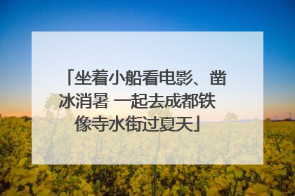 坐着小船看电影、凿冰消暑 一起去成都铁像寺水街过夏天
