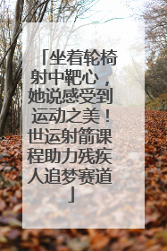 坐着轮椅射中靶心，她说感受到运动之美！世运射箭课程助力残疾人追梦赛道