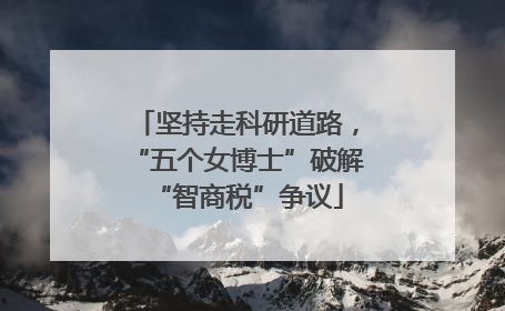 坚持走科研道路，“五个女博士”破解“智商税”争议