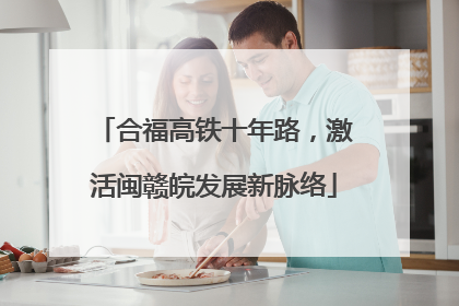 合福高铁十年路，激活闽赣皖发展新脉络