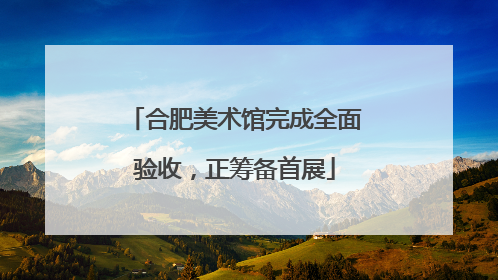 合肥美术馆完成全面验收，正筹备首展