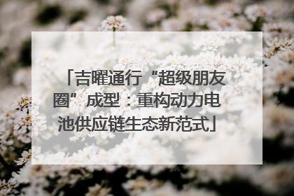 吉曜通行“超级朋友圈”成型：重构动力电池供应链生态新范式