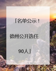 名单公示！德州公开选任90人
