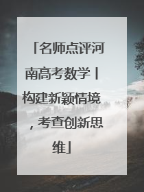名师点评河南高考数学丨构建新颖情境，考查创新思维