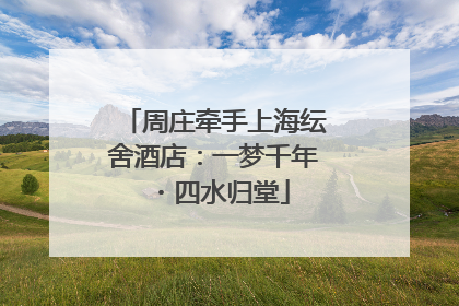 周庄牵手上海纭舍酒店：一梦千年・四水归堂