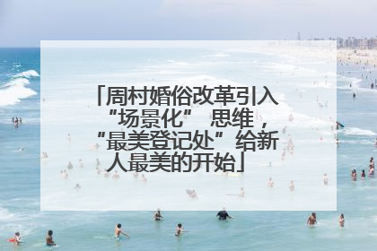 周村婚俗改革引入“场景化” 思维，“最美登记处”给新人最美的开始