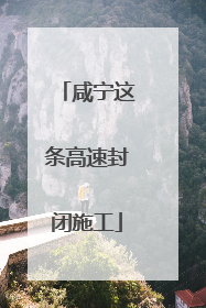 咸宁这条高速封闭施工