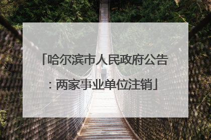 哈尔滨市人民政府公告：两家事业单位注销
