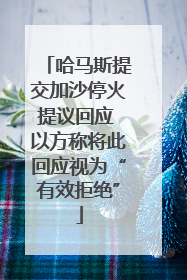哈马斯提交加沙停火提议回应 以方称将此回应视为“有效拒绝”