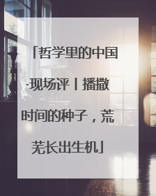 哲学里的中国·现场评丨播撒时间的种子，荒芜长出生机