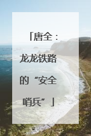 唐全：龙龙铁路的“安全哨兵”