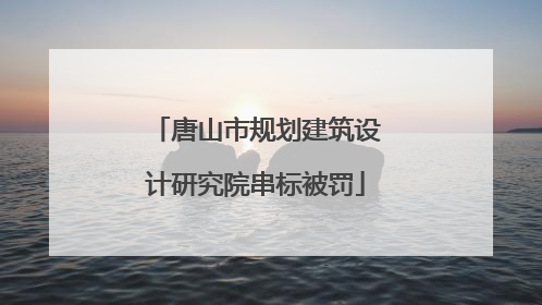 唐山市规划建筑设计研究院串标被罚