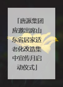 唐派集团应邀出席山东省居家适老化改造集中宣传月启动仪式