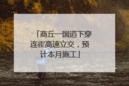 商丘一国道下穿连霍高速立交，预计本月施工