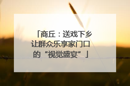 商丘：送戏下乡让群众乐享家门口的“视觉盛宴”