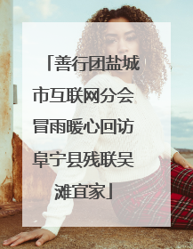 善行团盐城市互联网分会冒雨暖心回访阜宁县残联吴滩宜家