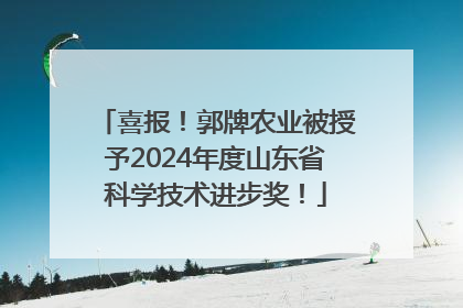 喜报！郭牌农业被授予2024年度山东省科学技术进步奖！
