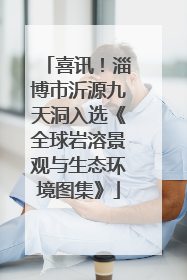 喜讯！淄博市沂源九天洞入选《全球岩溶景观与生态环境图集》