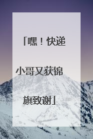 嘿！快递小哥又获锦旗致谢