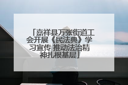 嘉祥县万张街道工会开展《民法典》学习宣传 推动法治精神扎根基层