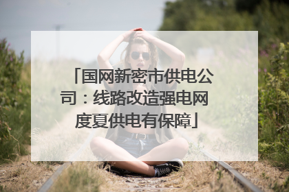 国网新密市供电公司：线路改造强电网 度夏供电有保障