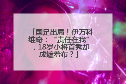 国足出局！伊万科维奇：“责任在我”，18岁小将首秀却成遮羞布？