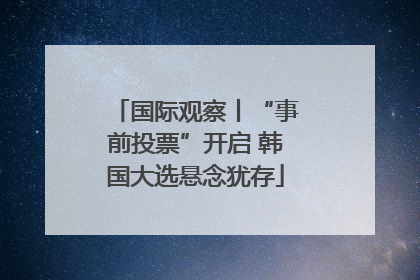 国际观察丨“事前投票”开启 韩国大选悬念犹存