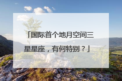 国际首个地月空间三星星座，有何特别？