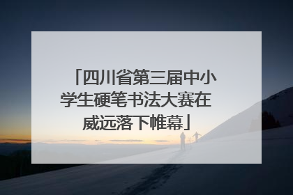 四川省第三届中小学生硬笔书法大赛在威远落下帷幕