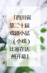 四川省第二十届戏剧小品（小戏）比赛在达州开幕