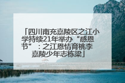 四川南充嘉陵区之江小学持续21年举办“感恩节”：之江恩情育桃李 嘉陵少年志栋梁
