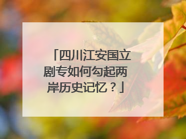 四川江安国立剧专如何勾起两岸历史记忆？