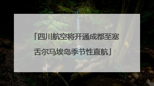 四川航空将开通成都至塞舌尔马埃岛季节性直航
