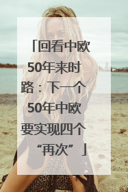 回看中欧50年来时路：下一个50年中欧要实现四个“再次”
