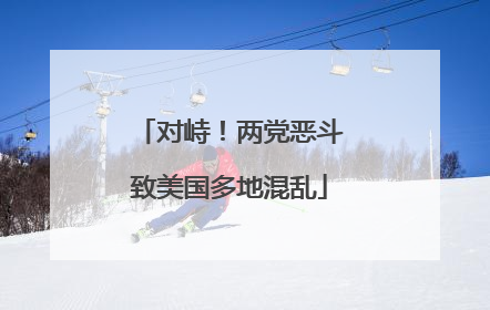 对峙！两党恶斗致美国多地混乱