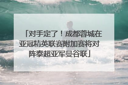对手定了！成都蓉城在亚冠精英联赛附加赛将对阵泰超亚军曼谷联