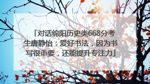 对话绵阳历史类668分考生唐静怡：爱好书法，因为书写很重要，还能提升专注力