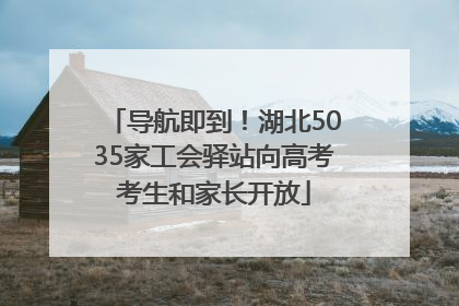 导航即到！湖北5035家工会驿站向高考考生和家长开放