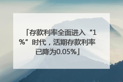存款利率全面进入“1%”时代，活期存款利率已降为0.05%