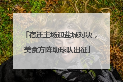 宿迁主场迎盐城对决，美食方阵助球队出征