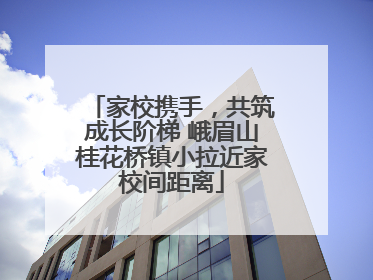 家校携手，共筑成长阶梯 峨眉山桂花桥镇小拉近家校间距离