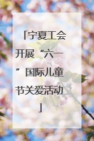 宁夏工会开展“六一”国际儿童节关爱活动